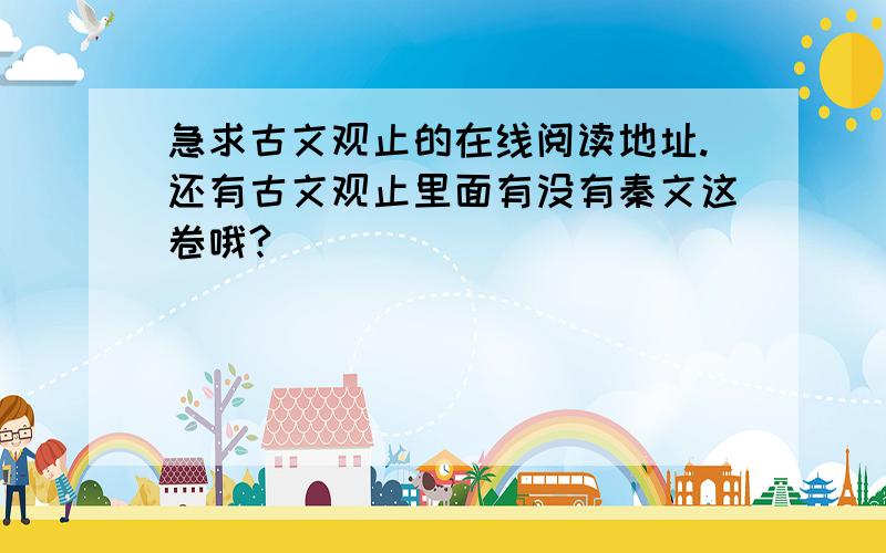 急求古文观止的在线阅读地址.还有古文观止里面有没有秦文这卷哦?