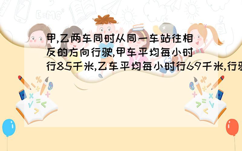 甲,乙两车同时从同一车站往相反的方向行驶,甲车平均每小时行85千米,乙车平均每小时行69千米,行驶x小时