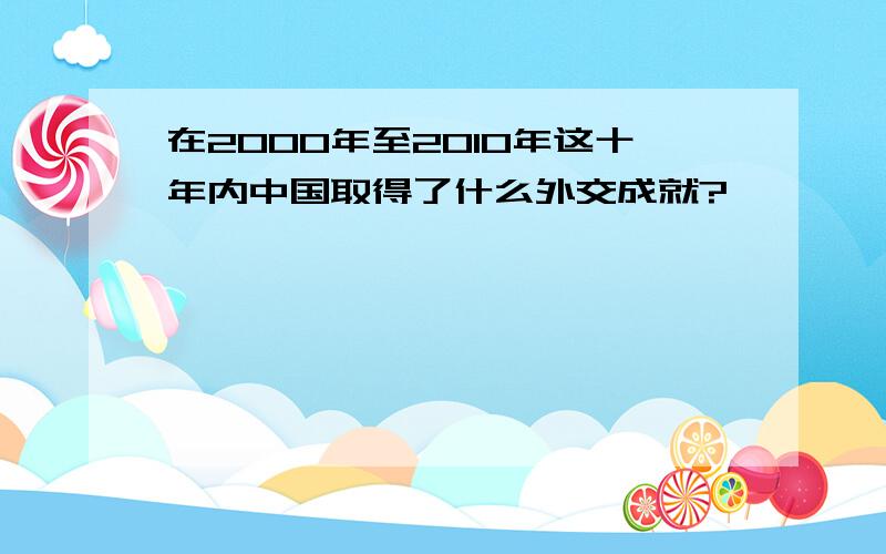 在2000年至2O10年这十年内中国取得了什么外交成就?