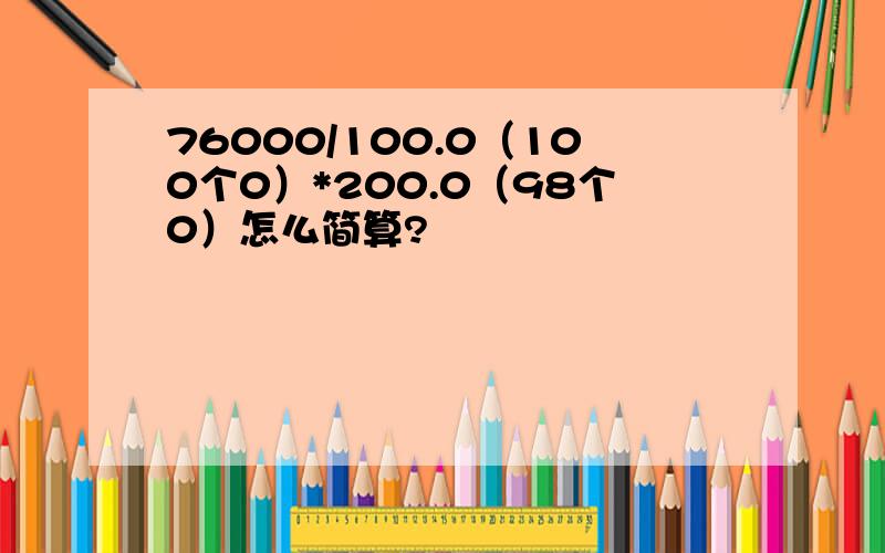 76000/100.0（100个0）*200.0（98个0）怎么简算?