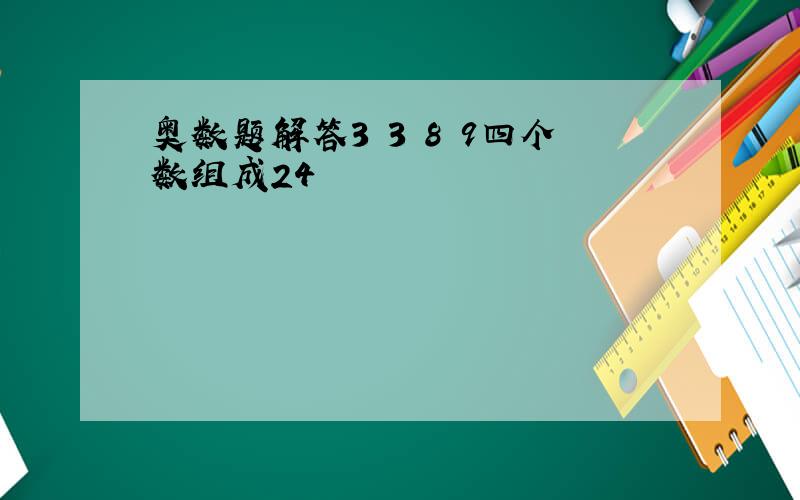 奥数题解答3 3 8 9四个数组成24