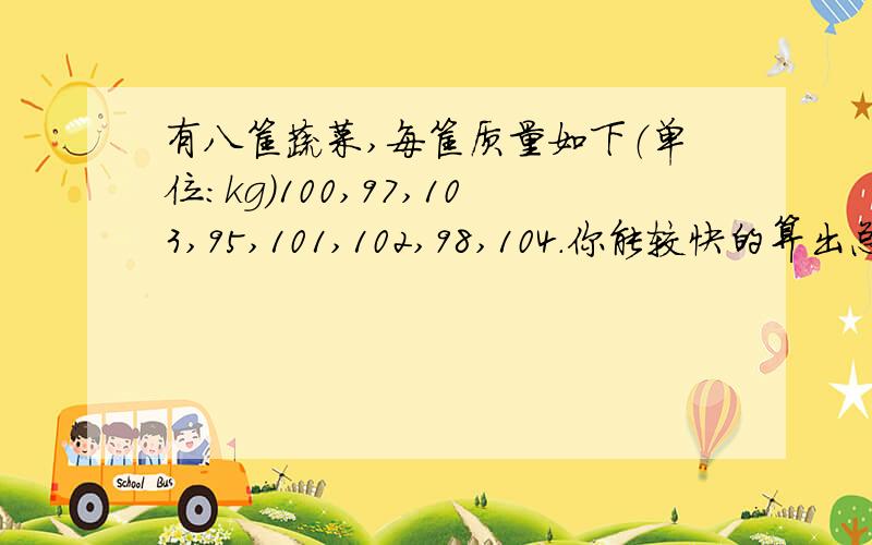 有八筐蔬菜,每筐质量如下（单位:kg）100,97,103,95,101,102,98,104.你能较快的算出总质量吗