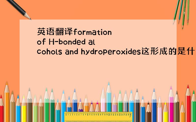 英语翻译formation of H-bonded alcohols and hydroperoxides这形成的是什么