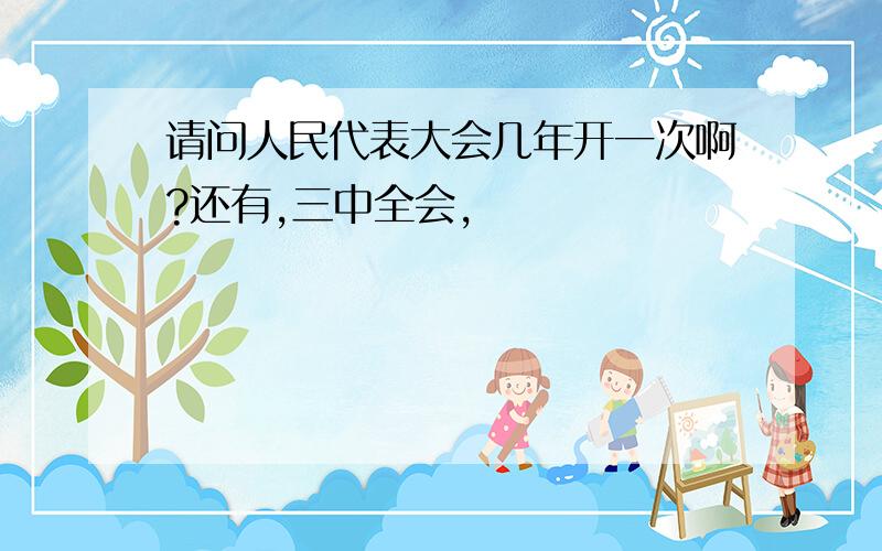 请问人民代表大会几年开一次啊?还有,三中全会,