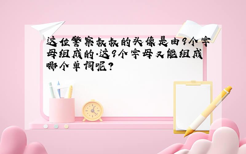 这位警察叔叔的头像是由9个字母组成的.这9个字母又能组成哪个单词呢?