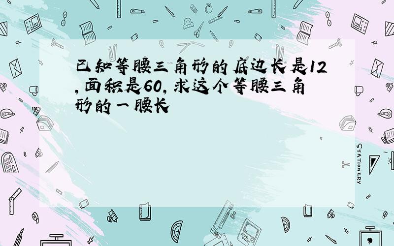 已知等腰三角形的底边长是12,面积是60,求这个等腰三角形的一腰长