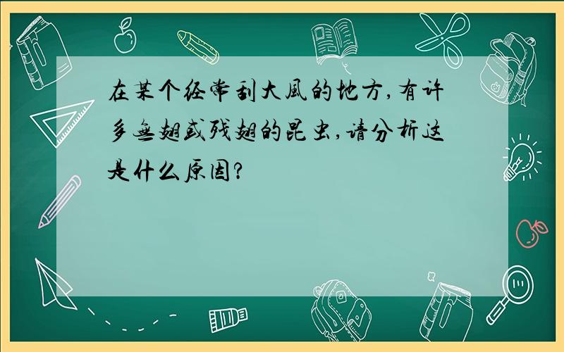 在某个经常刮大风的地方,有许多无翅或残翅的昆虫,请分析这是什么原因?