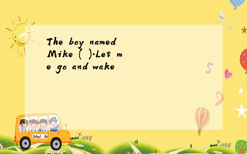 The boy named Mike ( ).Let me go and wake