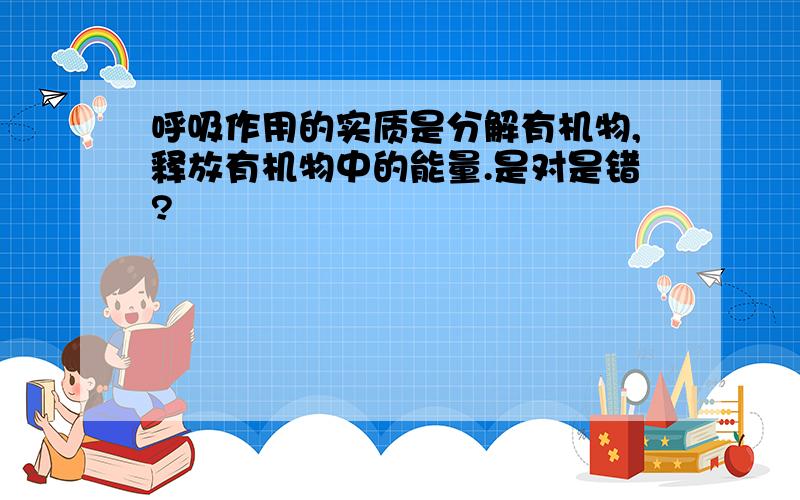 呼吸作用的实质是分解有机物,释放有机物中的能量.是对是错?