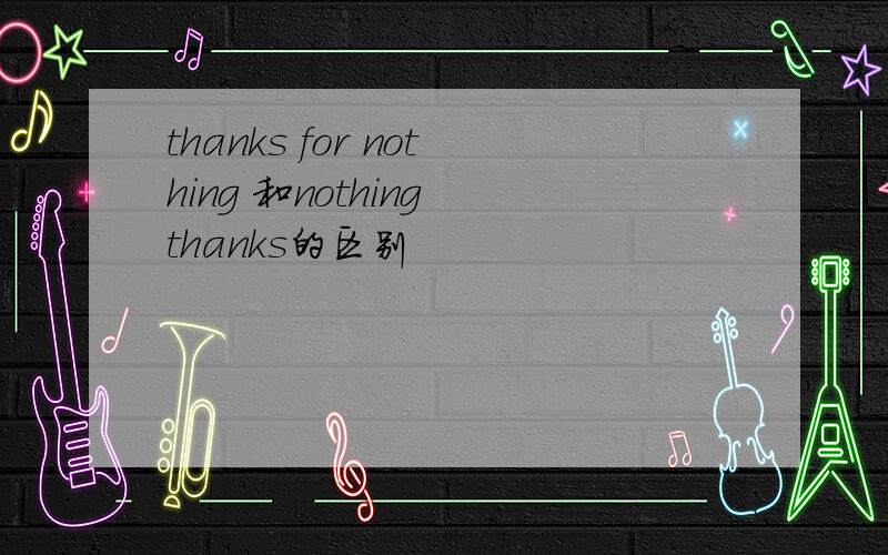 thanks for nothing 和nothing thanks的区别