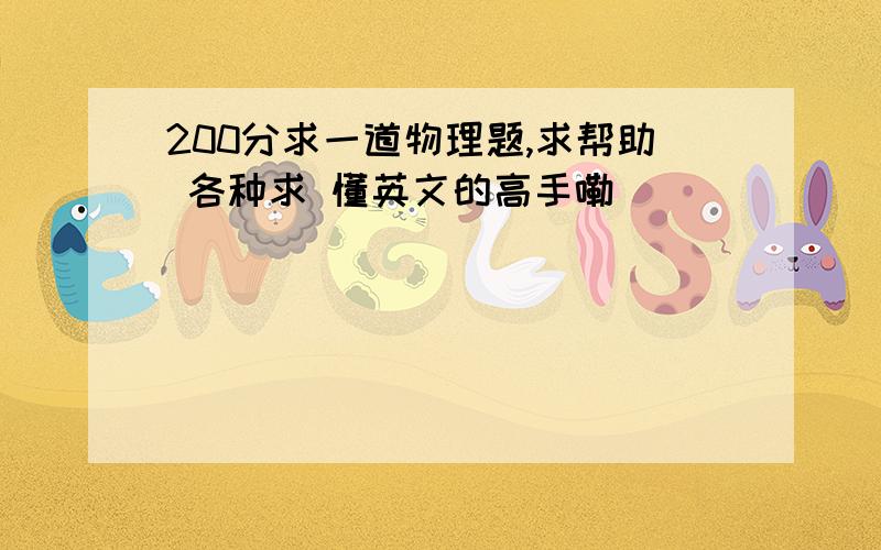 200分求一道物理题,求帮助 各种求 懂英文的高手嘞