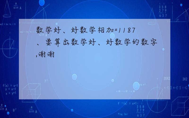 数学好、好数学相加=1187、要算出数学好、好数学的数字,谢谢