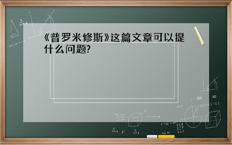 《普罗米修斯》这篇文章可以提什么问题?