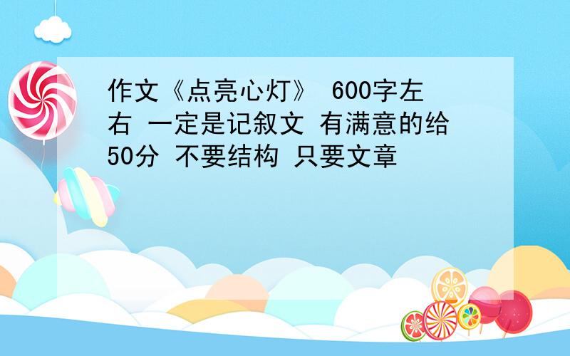 作文《点亮心灯》 600字左右 一定是记叙文 有满意的给50分 不要结构 只要文章