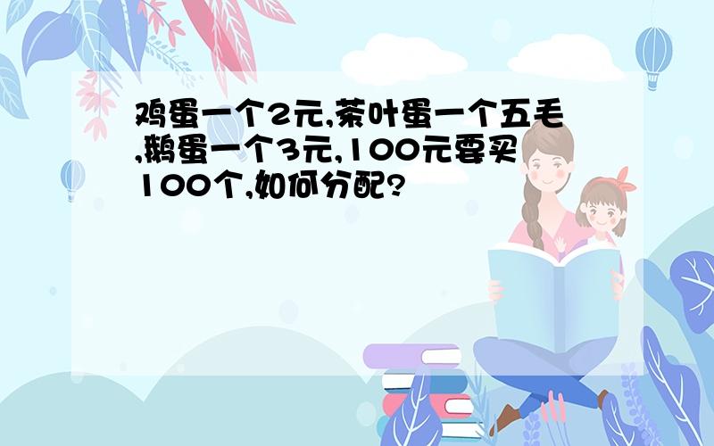 鸡蛋一个2元,茶叶蛋一个五毛,鹅蛋一个3元,100元要买100个,如何分配?