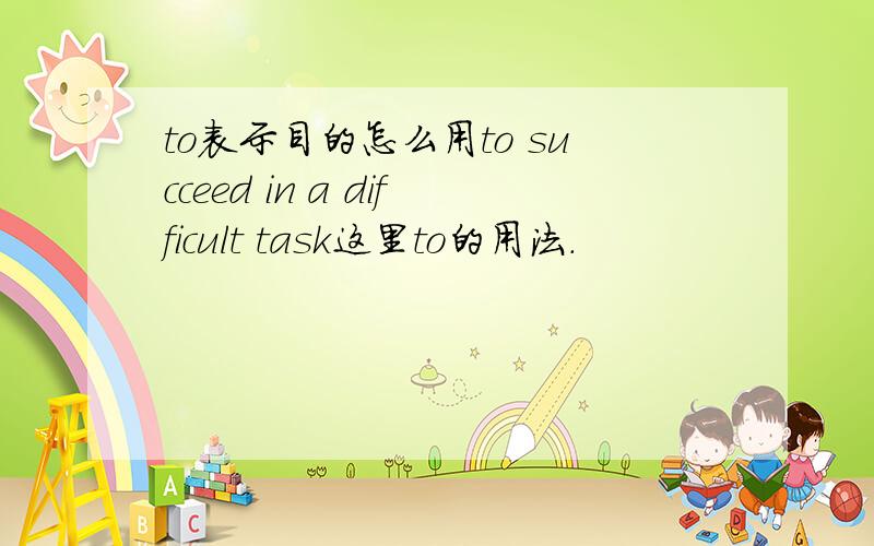 to表示目的怎么用to succeed in a difficult task这里to的用法.