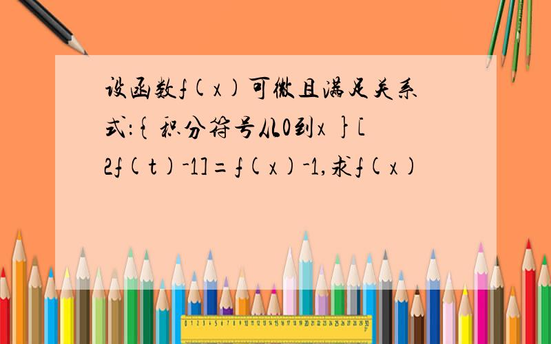 设函数f(x)可微且满足关系式：{积分符号从0到x }[2f(t)-1]=f(x)-1,求f(x)