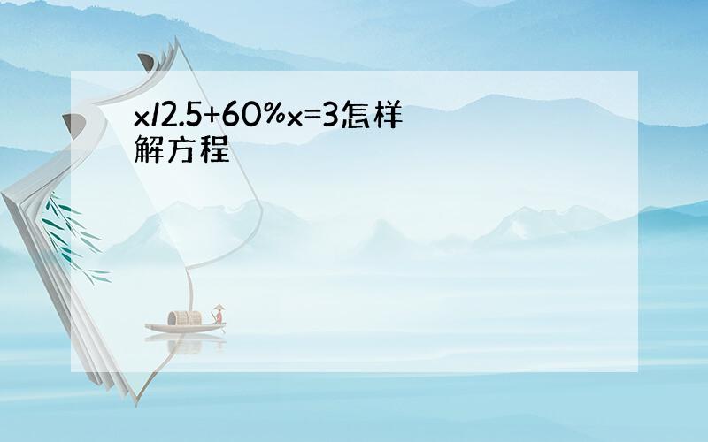 x/2.5+60%x=3怎样解方程