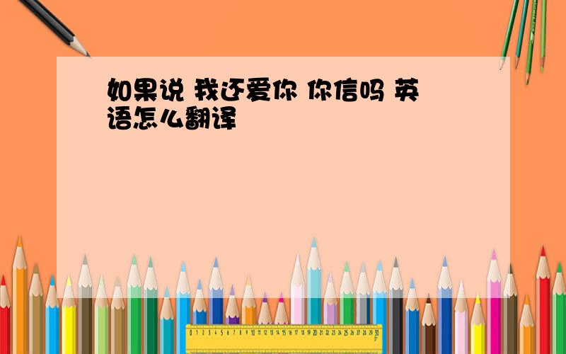 如果说 我还爱你 你信吗 英语怎么翻译