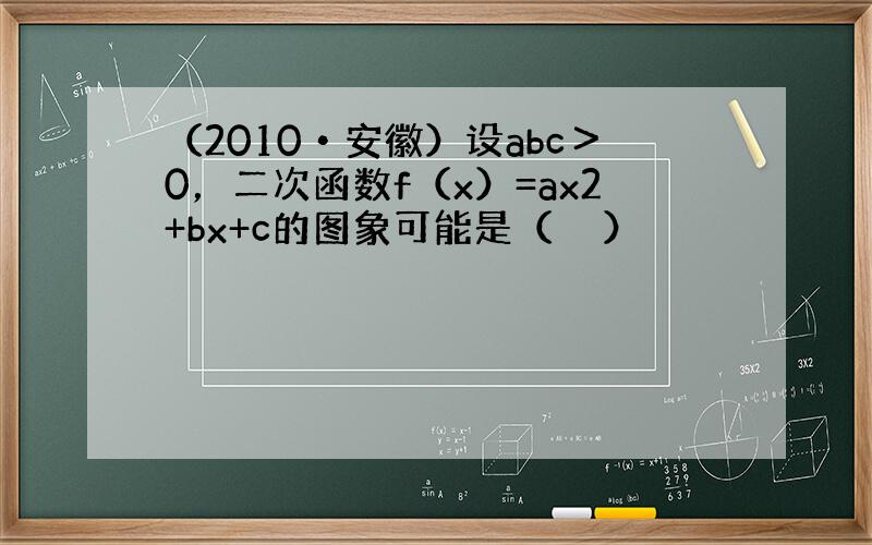 （2010•安徽）设abc＞0，二次函数f（x）=ax2+bx+c的图象可能是（　　）