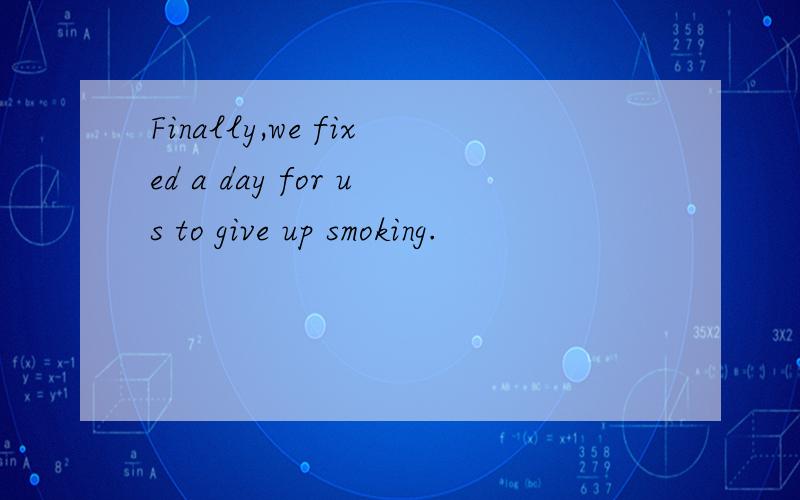 Finally,we fixed a day for us to give up smoking.