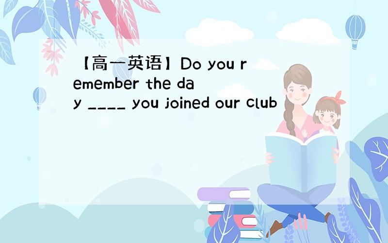 【高一英语】Do you remember the day ____ you joined our club