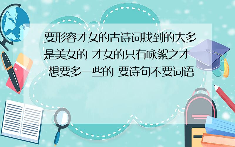 要形容才女的古诗词找到的大多是美女的 才女的只有咏絮之才 想要多一些的 要诗句不要词语