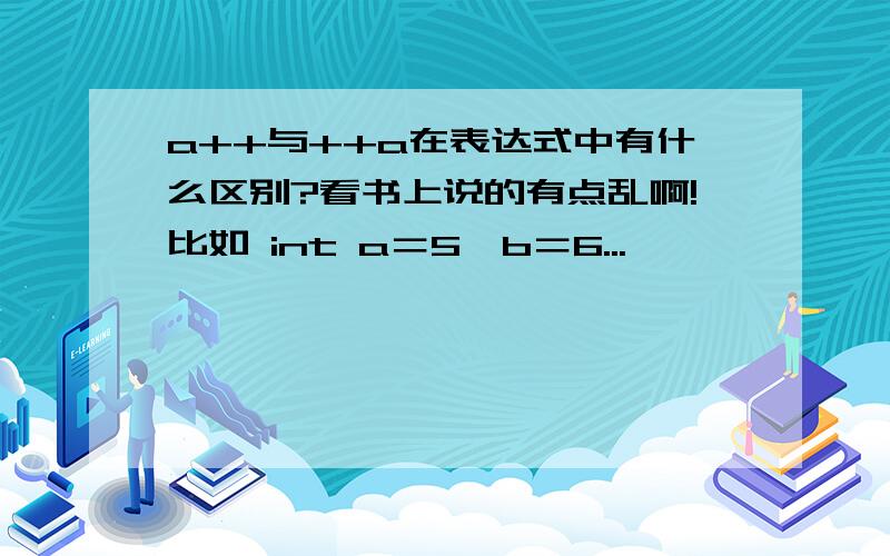 a++与++a在表达式中有什么区别?看书上说的有点乱啊!比如 int a＝5,b＝6...