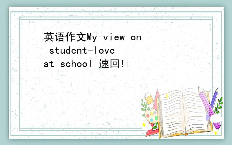 英语作文My view on student-love at school 速回!