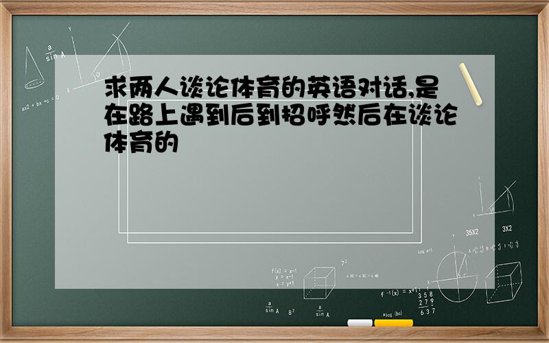 求两人谈论体育的英语对话,是在路上遇到后到招呼然后在谈论体育的