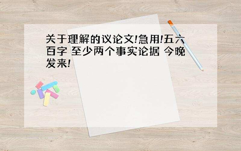 关于理解的议论文!急用!五六百字 至少两个事实论据 今晚发来!