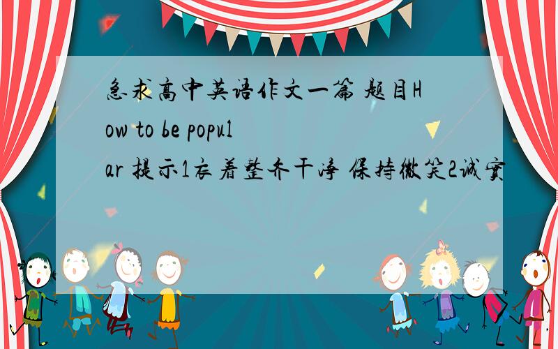 急求高中英语作文一篇 题目How to be popular 提示1衣着整齐干净 保持微笑2诚实