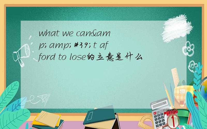 what we can&amp;#39;t afford to lose的立意是什么