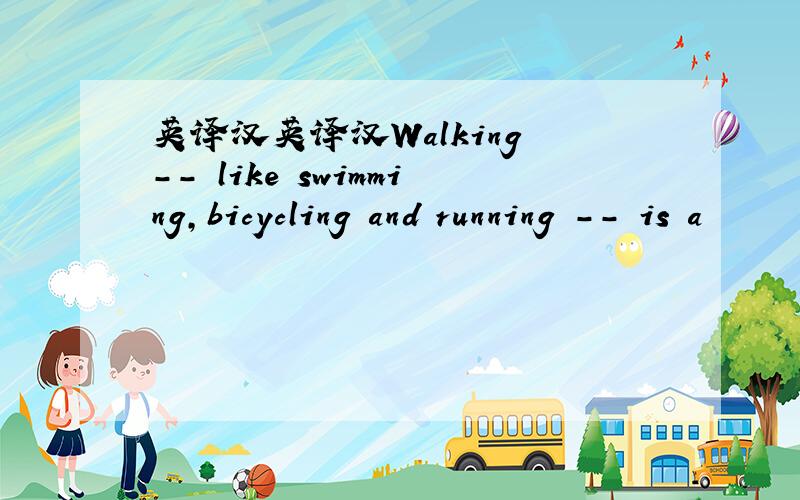 英译汉英译汉Walking -- like swimming,bicycling and running -- is a