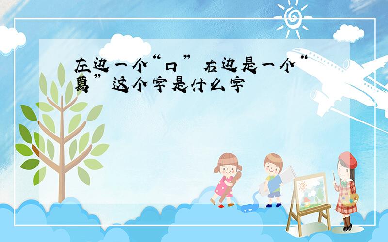 左边一个“口” 右边是一个“葛” 这个字是什么字