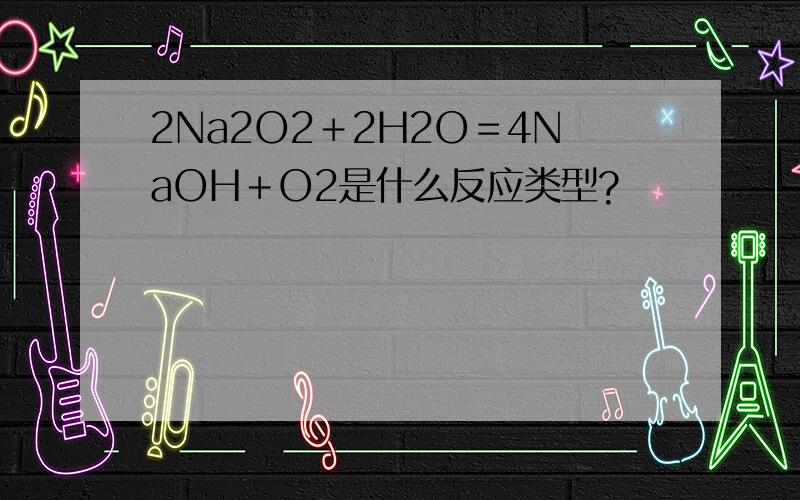 2Na2O2＋2H2O＝4NaOH＋O2是什么反应类型?