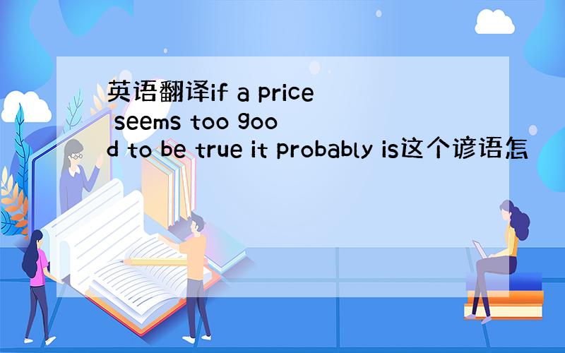 英语翻译if a price seems too good to be true it probably is这个谚语怎