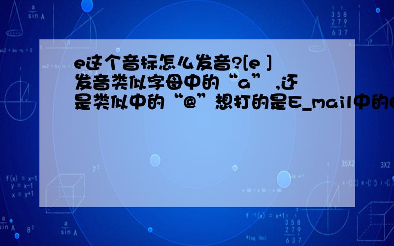 e这个音标怎么发音?[e ]发音类似字母中的“a” ,还是类似中的“@”想打的是E_mail中的@ 由于在百度中打不出国