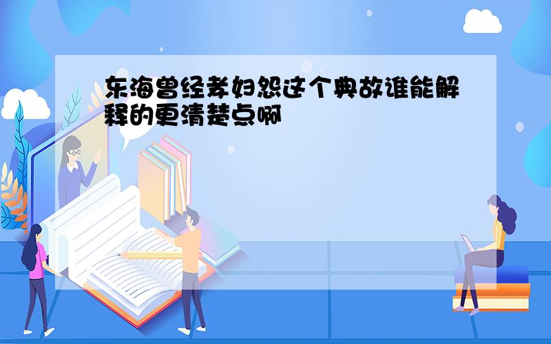 东海曾经孝妇怨这个典故谁能解释的更清楚点啊