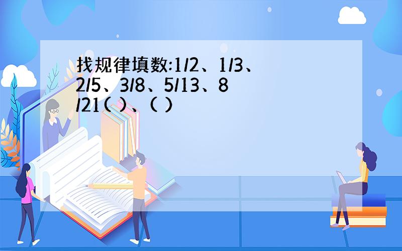 找规律填数:1/2、1/3、2/5、3/8、5/13、8/21( )、( ）