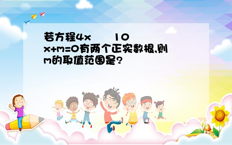 若方程4x²–10x+m=0有两个正实数根,则m的取值范围是?