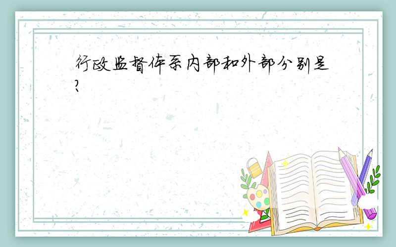 行政监督体系内部和外部分别是?