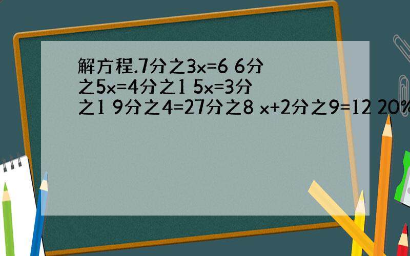 解方程.7分之3x=6 6分之5x=4分之1 5x=3分之1 9分之4=27分之8 x+2分之9=12 20%x=30