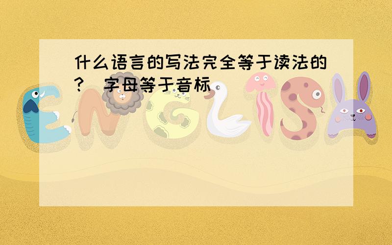 什么语言的写法完全等于读法的?（字母等于音标）