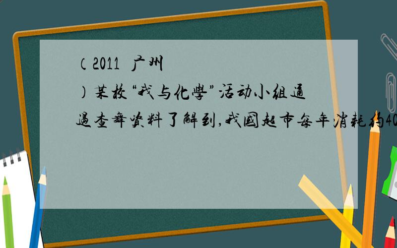 （2011•广州）某校“我与化学”活动小组通过查舞资料了解到,我国超市每年消耗约40万吨塑料袋．假定这些使用