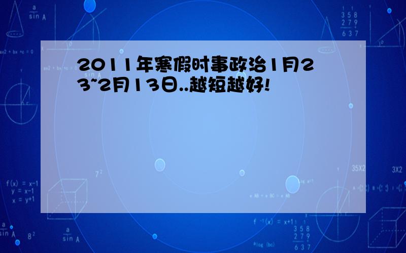 2011年寒假时事政治1月23~2月13日..越短越好!