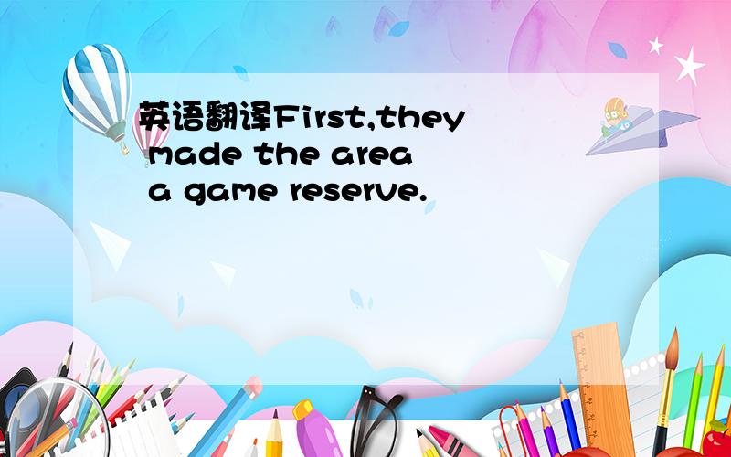 英语翻译First,they made the area a game reserve.