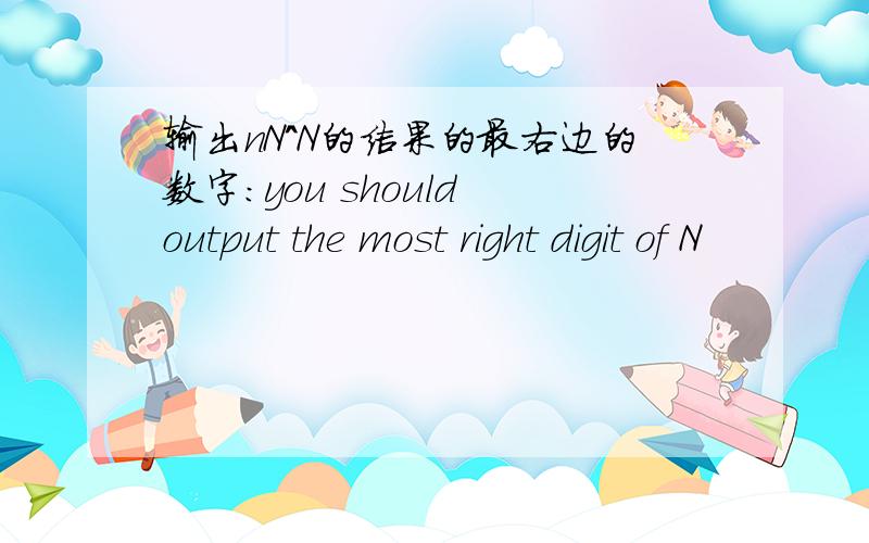 输出nN^N的结果的最右边的数字：you should output the most right digit of N