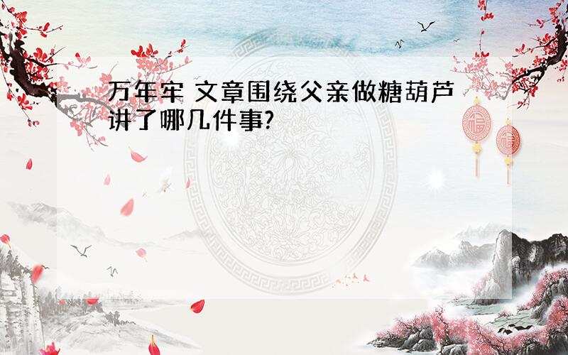 万年牢 文章围绕父亲做糖葫芦讲了哪几件事?