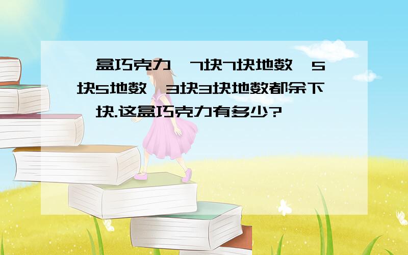 一盒巧克力,7块7块地数,5块5地数,3块3块地数都余下一块.这盒巧克力有多少?